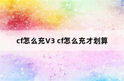 cf怎么充V3 cf怎么充才划算